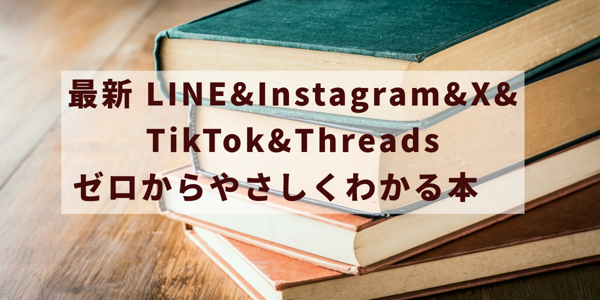 最新 LINE&Instagram&X&TikTok&Threads ゼロからやさしくわかる本　3/2発売